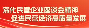 深化民營企業(yè)座談會精神 促進(jìn)民營經(jīng)濟(jì)高質(zhì)量發(fā)展